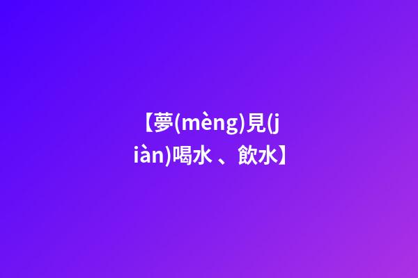 【夢(mèng)見(jiàn)喝水、飲水】